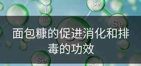 面包糠的促进消化和排毒的功效